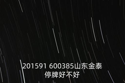 金力泰為什么停牌，201591 600385山東金泰停牌好不好