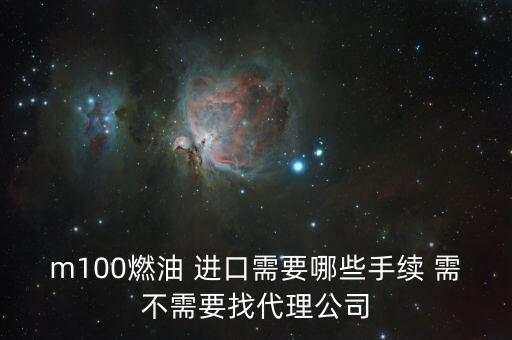 進(jìn)口燃料油需要什么條件，m100燃油 進(jìn)口需要哪些手續(xù) 需不需要找代理公司