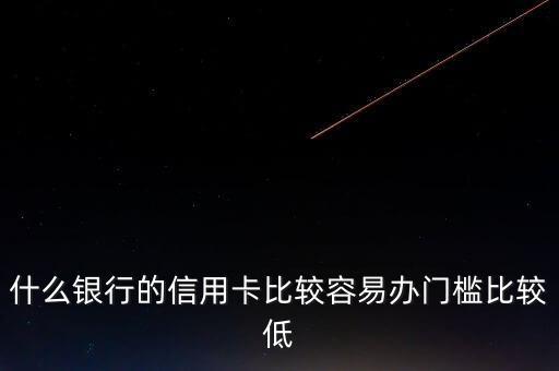 什么銀行的信用卡門(mén)檻低，哪些銀行的信用卡申請(qǐng)門(mén)檻低點(diǎn)