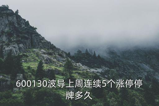 波導什么時候停牌，600130波導上周連續(xù)5個漲停停牌多久