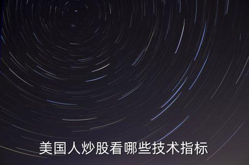 炒美股看什么指標(biāo)，美國(guó)人炒股看哪些技術(shù)指標(biāo)