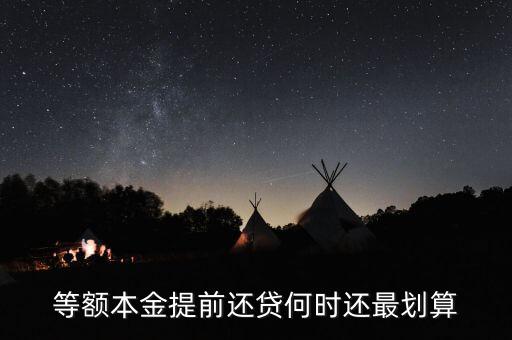 什么時(shí)候提前還貸劃算，等額本金提前還貸何時(shí)還最劃算