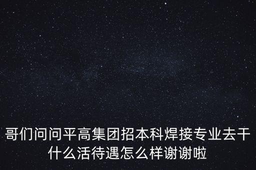 天津平高集團(tuán)都做什么，中電裝備平高集團(tuán)怎么樣機(jī)械專(zhuān)業(yè)的研究生進(jìn)去后主要從事什么工