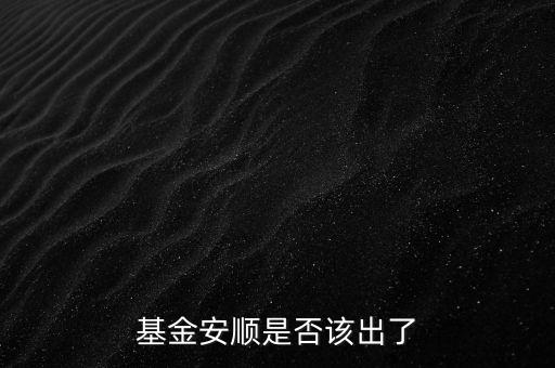 基金安順現(xiàn)在叫什么，基金安順是否該出了
