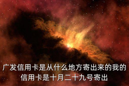 廣發(fā)信用卡是什么方式寄送的，廣發(fā)信用卡是從什么地方寄出來(lái)的我的信用卡是十月二十九號(hào)寄出
