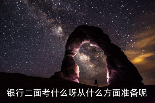 南京銀行二面面什么，銀行二面考什么呀從什么方面準(zhǔn)備呢