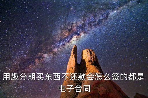 趣分期服務(wù)協(xié)議是什么，用趣分期買東西不還款會(huì)怎么簽的都是電子合同