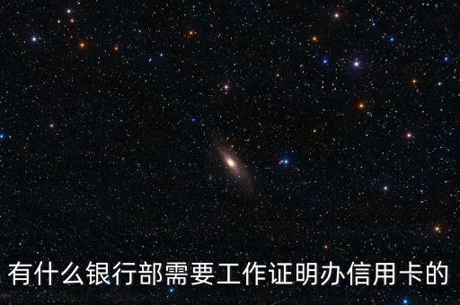 什么信用卡需要工作證明，有什么銀行部需要工作證明辦信用卡的