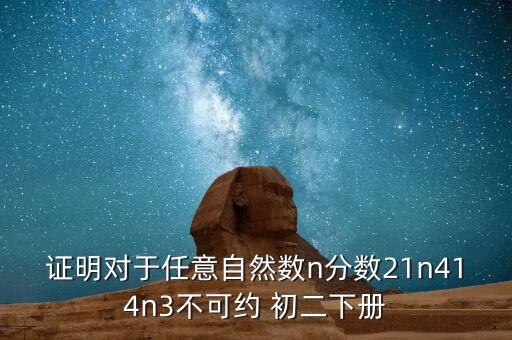 證明對于任意自然數n分數21n414n3不可約 初二下冊