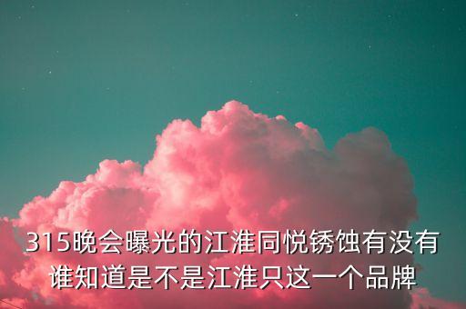 江淮去年315是什么事件，最近出現(xiàn)315是什么意思