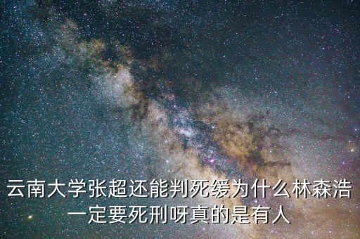 為什么要對(duì)林森浩進(jìn)行死刑，云南大學(xué)張超還能判死緩為什么林森浩一定要死刑呀真的是有人