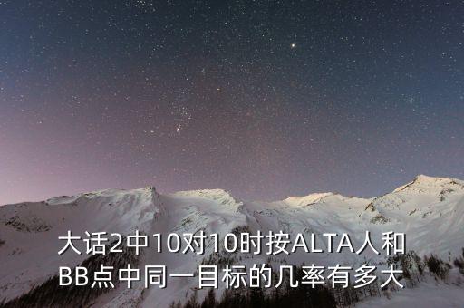 大話2中10對10時(shí)按ALTA人和BB點(diǎn)中同一目標(biāo)的幾率有多大
