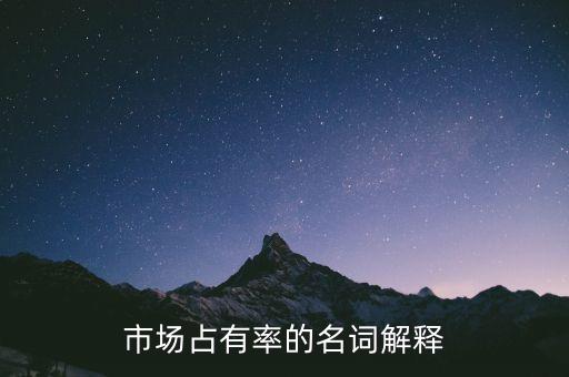 市場(chǎng)占有率屬于什么指標(biāo)，市場(chǎng)占有率的名詞解釋