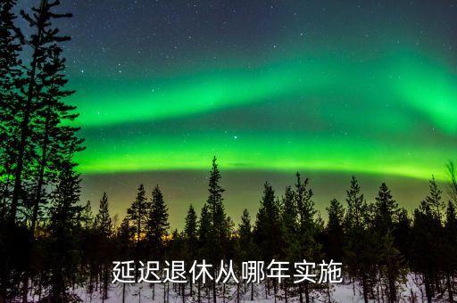 退休延遲從什么時候開始，退休延長什么時候開始