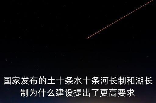 什么是水十條，國家發(fā)布的土十條水十條河長制和湖長制為什么建設(shè)提出了更高要求