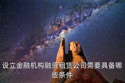 開融資公司有什么規(guī)定，設(shè)立金融機(jī)構(gòu)融資租賃公司需要具備哪些條件