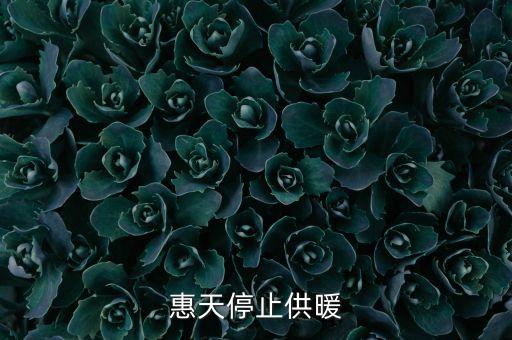 為什么惠天供暖不好還全惠天供暖，惠天停止供暖