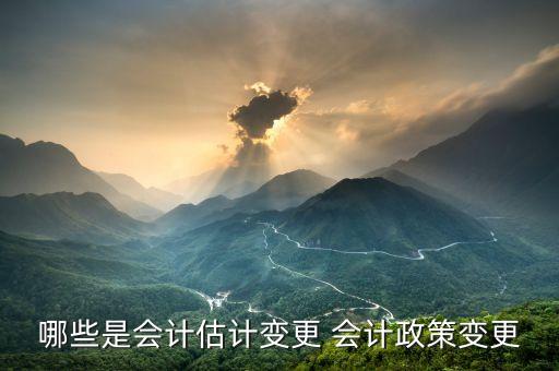 什么是會計估計變更，會計估計變更的含義