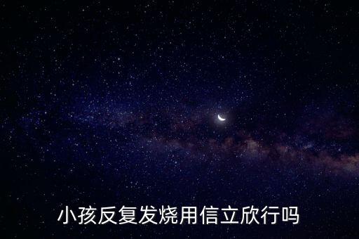 信立欣是什么藥，小孩反復(fù)發(fā)燒用信立欣行嗎