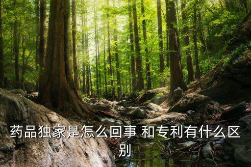 獨家劑型是什么意思，藥品獨家是怎么回事 和專利有什么區(qū)別