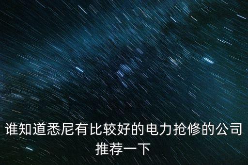 澳洲什么電力公司好，誰(shuí)知道悉尼有比較好的電力搶修的公司推薦一下
