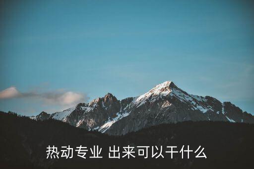 八菱科技做什么，熱動專業(yè) 出來可以干什么