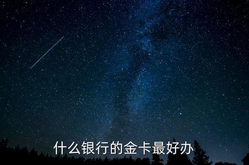 什么銀行的金卡好辦，想辦張金卡請問哪個(gè)銀行的金卡不錯(cuò)