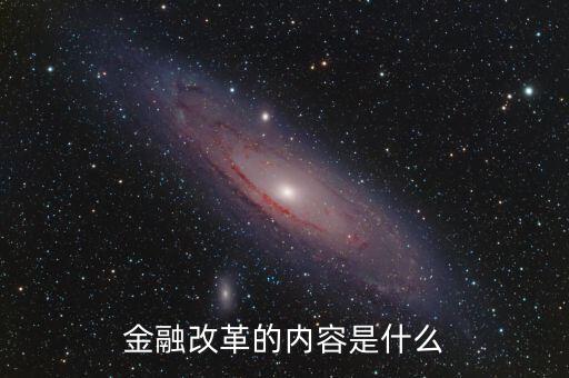 金融改革是什么，金融改革的內容是什么