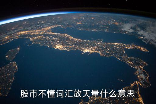 股票放天量是什么意，股票中的 天量 地量 分別指什么