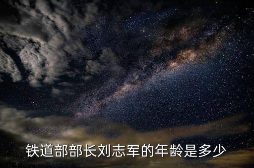 劉志軍屬于什么級別干部，鐵道部部長劉志軍的年齡是多少