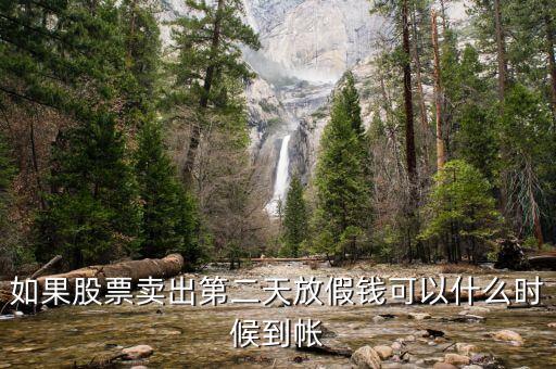 股票今天賣明天休市錢什么時(shí)候到，如果股票賣出第二天放假錢可以什么時(shí)候到帳