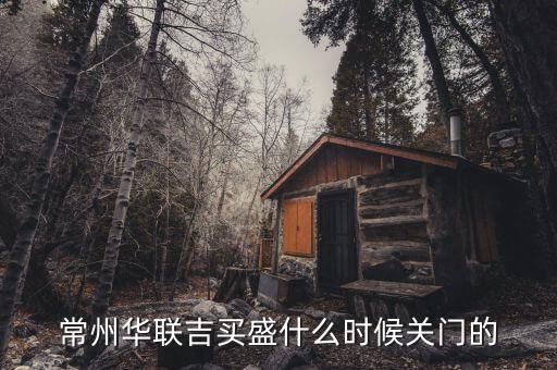 華聯(lián)吉買(mǎi)盛為什么要關(guān)門(mén)，常州華聯(lián)吉買(mǎi)盛還正常營(yíng)業(yè)嗎