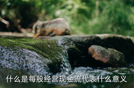 每股經(jīng)營現(xiàn)金流量是什么意思，每股現(xiàn)金流是什么意思呢