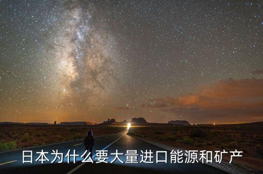 日本為什么要大量進(jìn)口能源和礦產(chǎn)，日本為什么要大量進(jìn)口能源和礦產(chǎn)