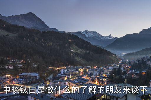 中核鈦白屬于什么板塊，中核鈦白是做什么的了解的朋友來(lái)談下