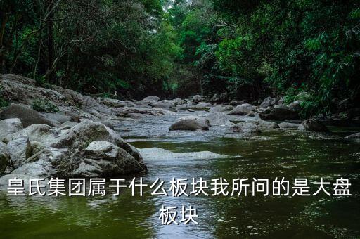 皇氏集團什么行業(yè)，皇氏集團屬于什么板塊我所問的是大盤板塊
