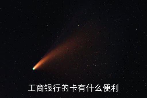 工商銀行卡有什么好處，工商借記卡有什么用