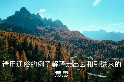 引進(jìn)來和走出去分別有什么，引進(jìn)來和走出去有什么區(qū)別 收購(gòu)屬于引進(jìn)來還是走出去