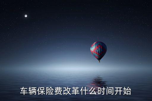 安徽車險什么時候費改，車輛保險費改革什么時間開始