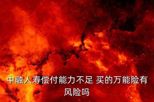 中融人壽出什么事了，中融人壽償付能力不足 買的萬能險有風(fēng)險嗎