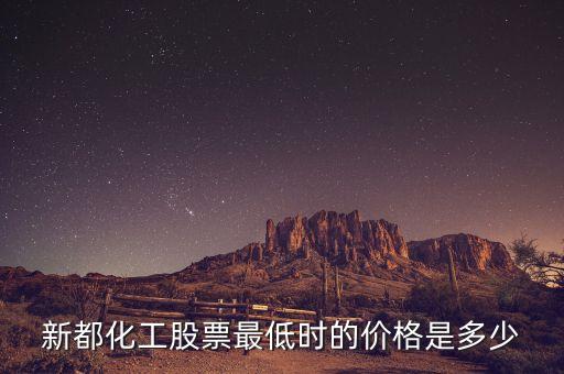 新都化工什么時(shí)候分紅，新都化工股票最低時(shí)的價(jià)格是多少