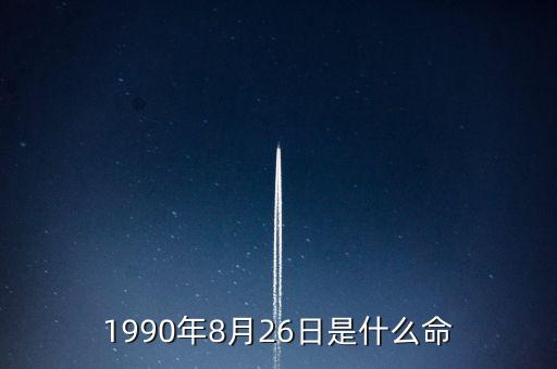 90年8月26是什么命，1990年8月26日午時(shí)是什么命