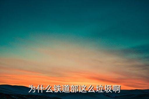 鐵道部為什么，為什么鐵道部這么垃圾啊