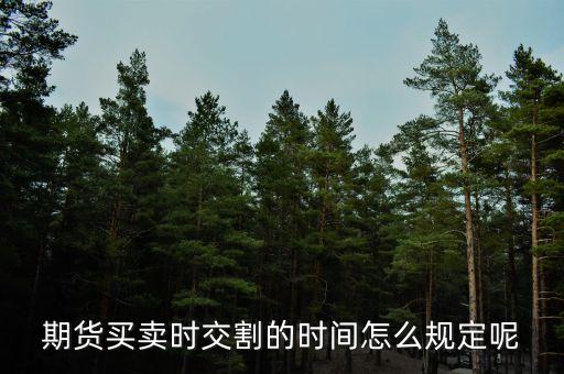 期貨什么時(shí)候交割，期貨買(mǎi)賣(mài)時(shí)交割的時(shí)間怎么規(guī)定呢