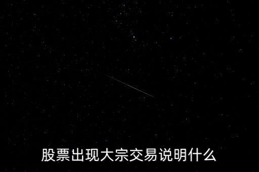 股票大宗交易買入說明什么，股票出現(xiàn)大宗交易說明什么