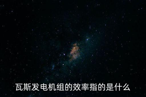 什么是火電廠效率，瓦斯發(fā)電機組的效率指的是什么