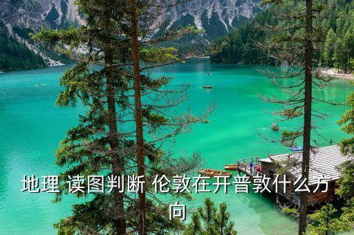 倫敦的開(kāi)普噸的什么方向，地理 讀圖判斷 倫敦在開(kāi)普敦什么方向