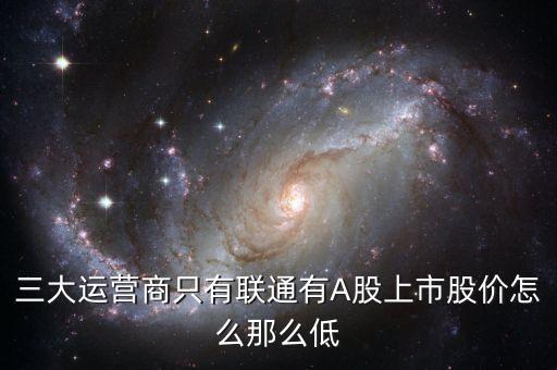 中國聯(lián)通的股票為什么這么低價格，三大運營商只有聯(lián)通有A股上市股價怎么那么低