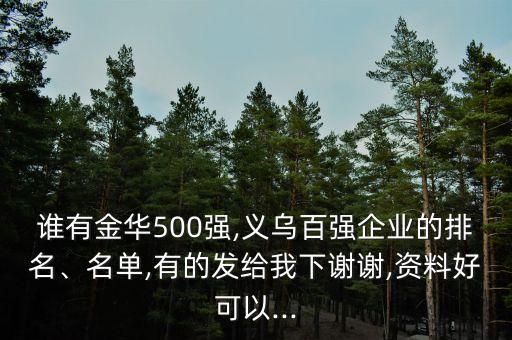 誰有金華500強(qiáng),義烏百強(qiáng)企業(yè)的排名、名單,有的發(fā)給我下謝謝,資料好可以...