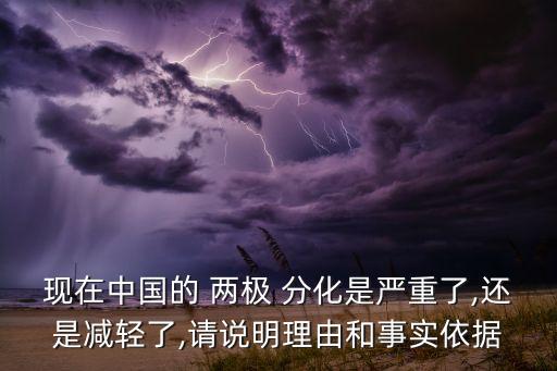 現(xiàn)在中國的 兩極 分化是嚴重了,還是減輕了,請說明理由和事實依據(jù)